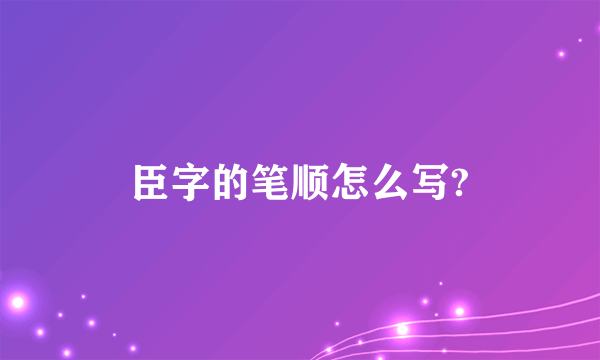 臣字的笔顺怎么写?