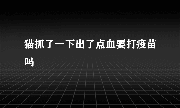 猫抓了一下出了点血要打疫苗吗