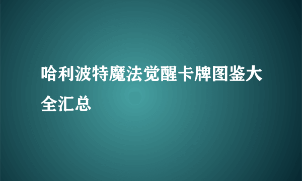 哈利波特魔法觉醒卡牌图鉴大全汇总