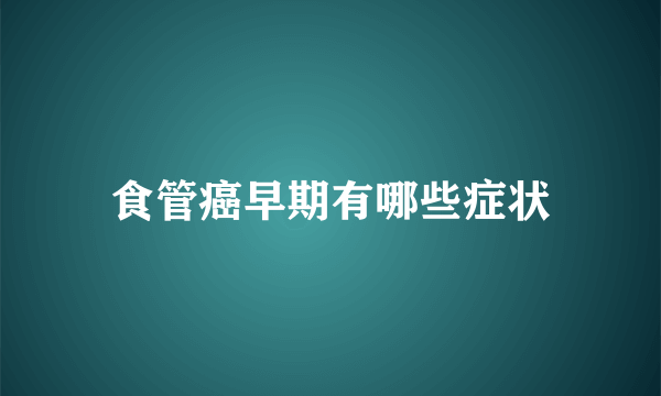 食管癌早期有哪些症状