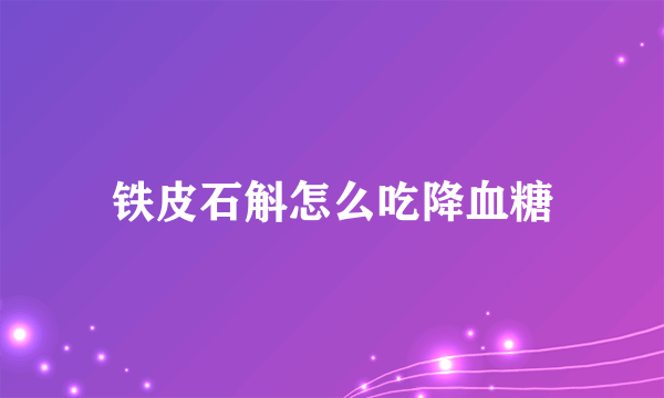 铁皮石斛怎么吃降血糖