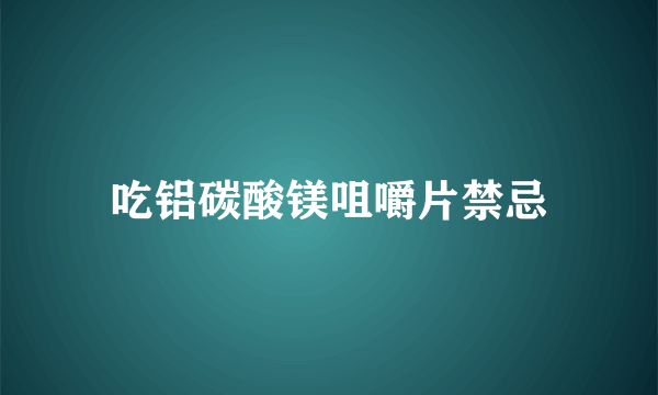 吃铝碳酸镁咀嚼片禁忌