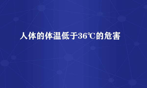 人体的体温低于36℃的危害