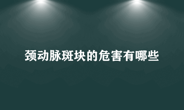 颈动脉斑块的危害有哪些