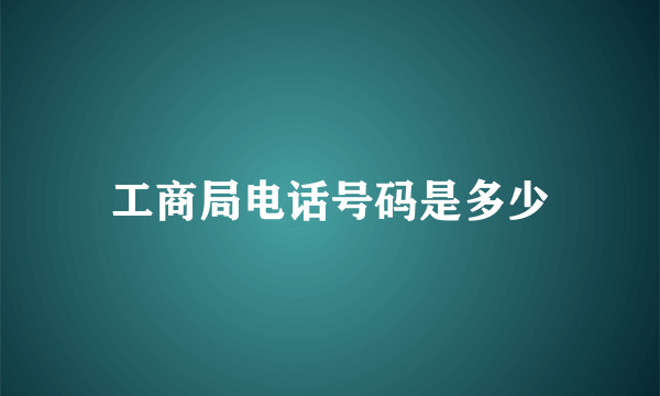 工商局电话号码是多少