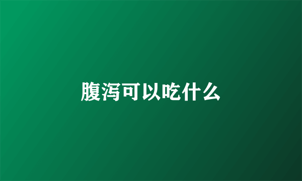 腹泻可以吃什么