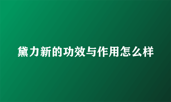 黛力新的功效与作用怎么样