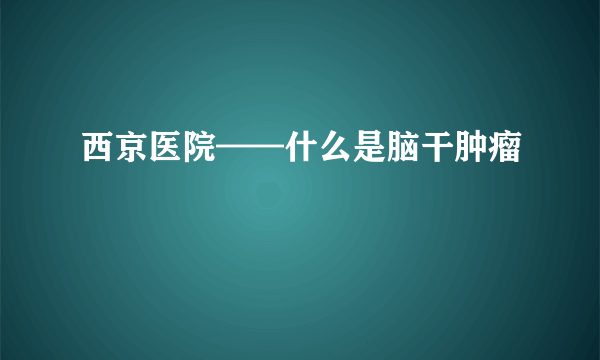 西京医院——什么是脑干肿瘤