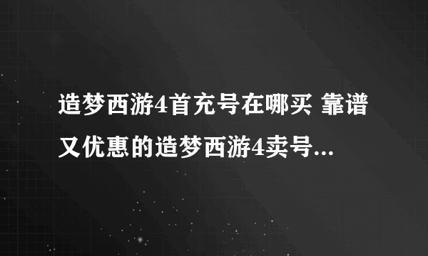 造梦西游4首充号在哪买 靠谱又优惠的造梦西游4卖号平台推荐