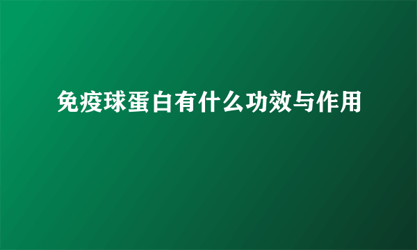 免疫球蛋白有什么功效与作用