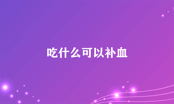 吃什么可以补血