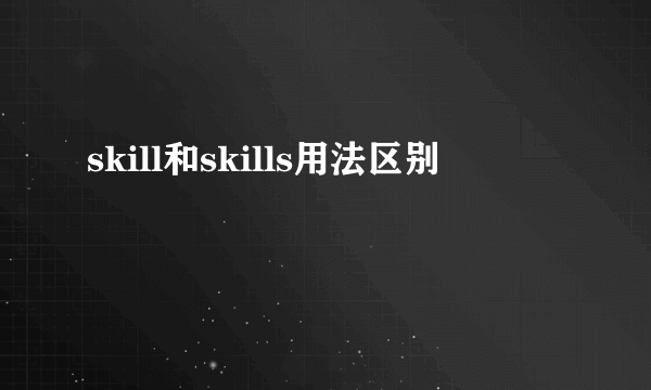 skill和skills用法区别