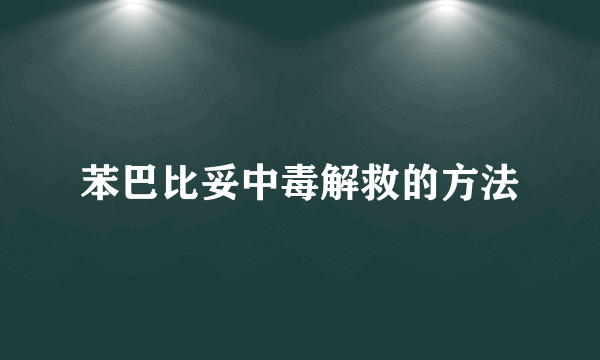 苯巴比妥中毒解救的方法