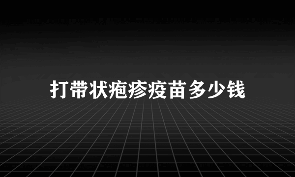 打带状疱疹疫苗多少钱