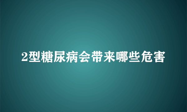 2型糖尿病会带来哪些危害