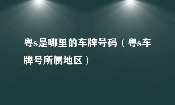 粤s是哪里的车牌号码（粤s车牌号所属地区）