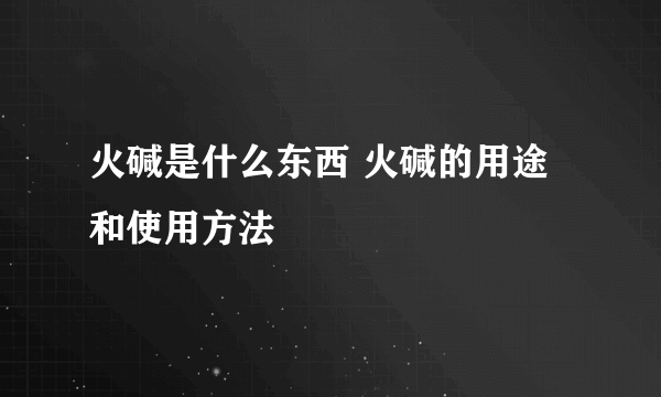 火碱是什么东西 火碱的用途和使用方法