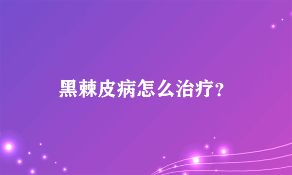 黑棘皮病怎么治疗？