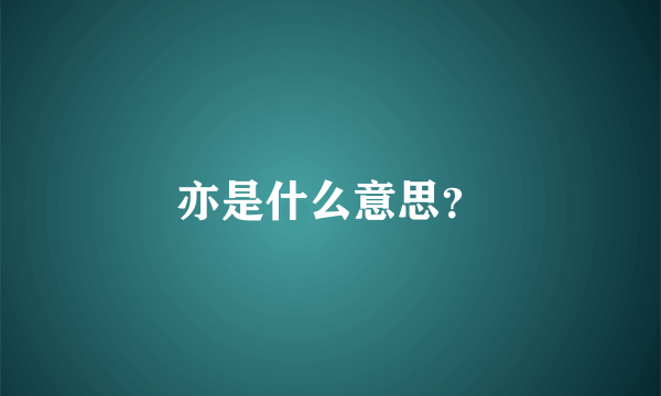 亦是什么意思？