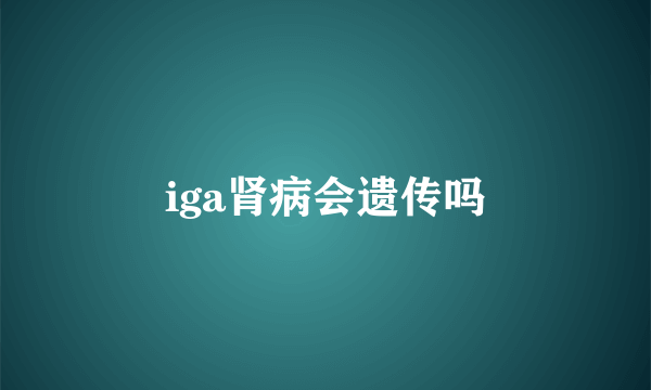 iga肾病会遗传吗