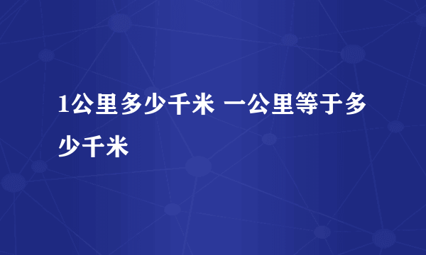 1公里多少千米 一公里等于多少千米