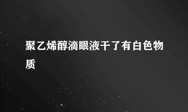 聚乙烯醇滴眼液干了有白色物质