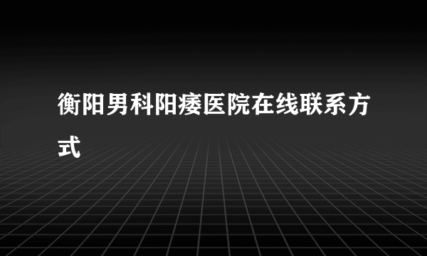 衡阳男科阳痿医院在线联系方式