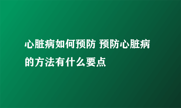 心脏病如何预防 预防心脏病的方法有什么要点