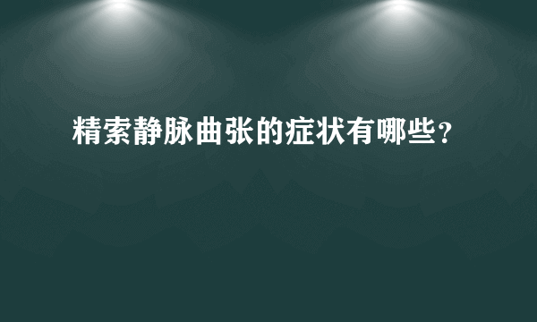 精索静脉曲张的症状有哪些？