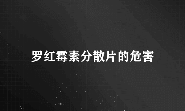 罗红霉素分散片的危害