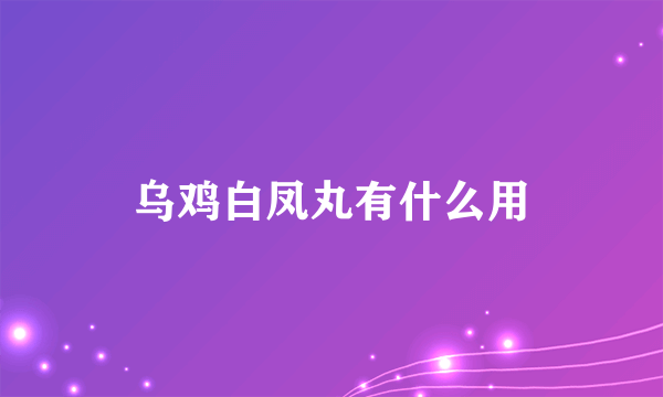 乌鸡白凤丸有什么用