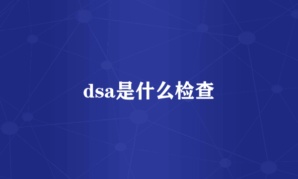 dsa是什么检查