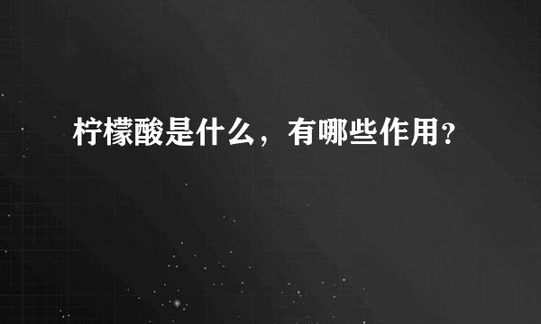 柠檬酸是什么，有哪些作用？