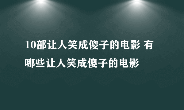 10部让人笑成傻子的电影 有哪些让人笑成傻子的电影