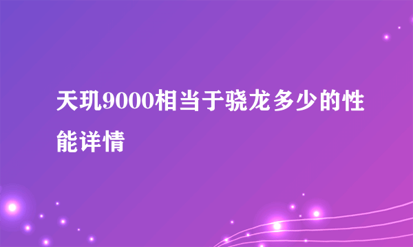 天玑9000相当于骁龙多少的性能详情