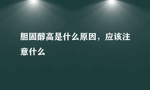 胆固醇高是什么原因，应该注意什么