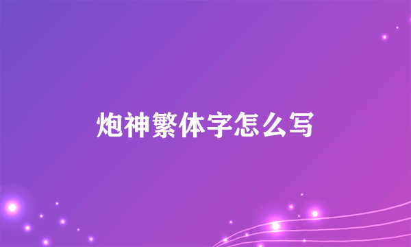 炮神繁体字怎么写