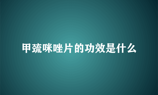 甲巯咪唑片的功效是什么