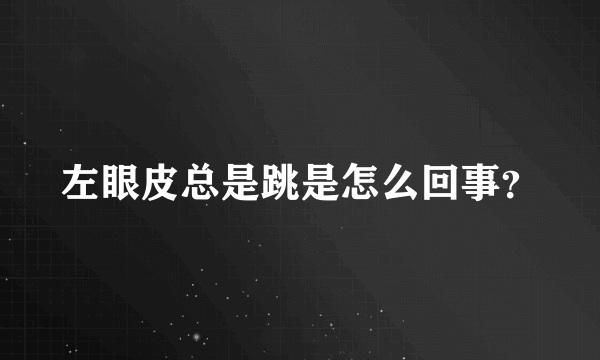 左眼皮总是跳是怎么回事？