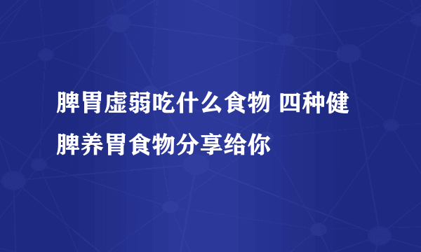 脾胃虚弱吃什么食物 四种健脾养胃食物分享给你