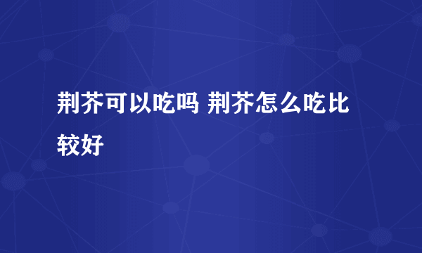 荆芥可以吃吗 荆芥怎么吃比较好