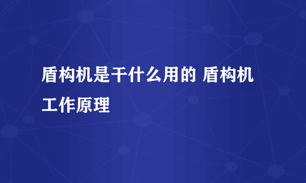 盾构机是干什么用的 盾构机工作原理