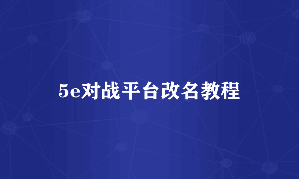 5e对战平台改名教程