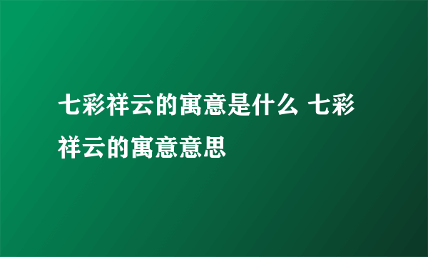 七彩祥云的寓意是什么 七彩祥云的寓意意思