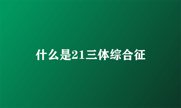 什么是21三体综合征