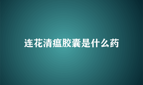 连花清瘟胶囊是什么药