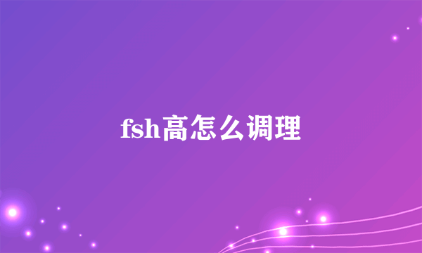 fsh高怎么调理