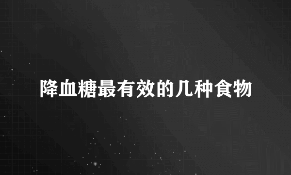 降血糖最有效的几种食物