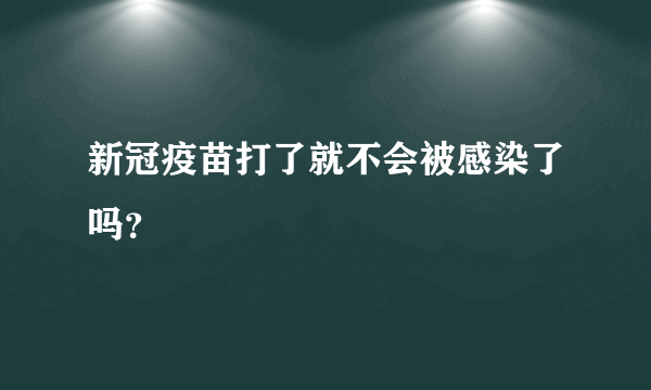 新冠疫苗打了就不会被感染了吗？