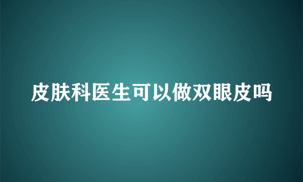 皮肤科医生可以做双眼皮吗